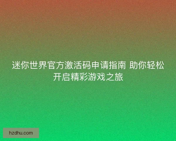 迷你世界官方激活码申请指南 助你轻松开启精彩游戏之旅