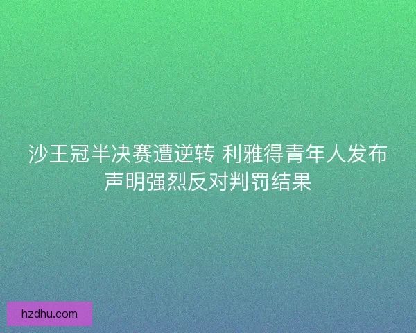 沙王冠半决赛遭逆转 利雅得青年人发布声明强烈反对判罚结果