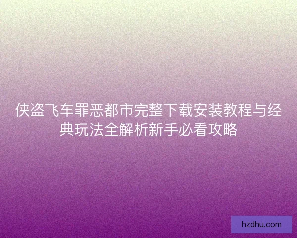 侠盗飞车罪恶都市完整下载安装教程与经典玩法全解析新手必看攻略